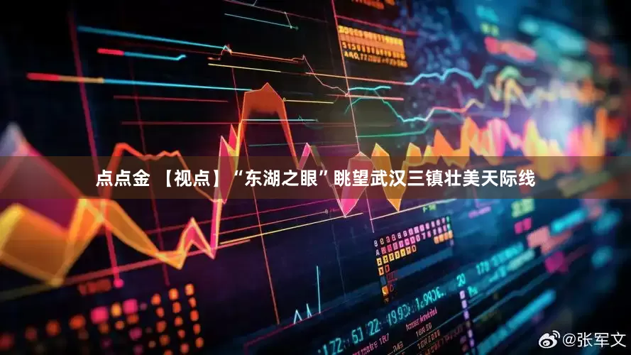 点点金 【视点】“东湖之眼”眺望武汉三镇壮美天际线