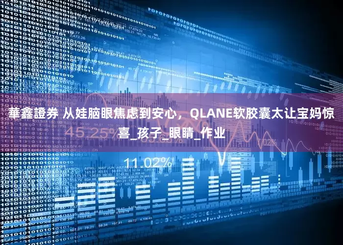 華鑫證券 从娃脑眼焦虑到安心，QLANE软胶囊太让宝妈惊喜_孩子_眼睛_作业