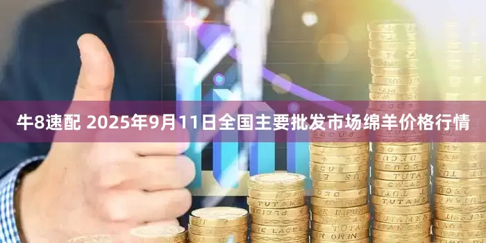 牛8速配 2025年9月11日全国主要批发市场绵羊价格行情