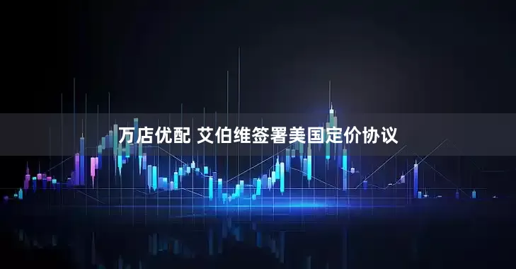 万店优配 艾伯维签署美国定价协议