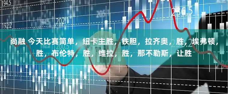 尚融 今天比赛简单，纽卡主胜，铁胆，拉齐奥，胜，埃弗顿，胜，布伦特，胜，维拉，胜，那不勒斯，让胜