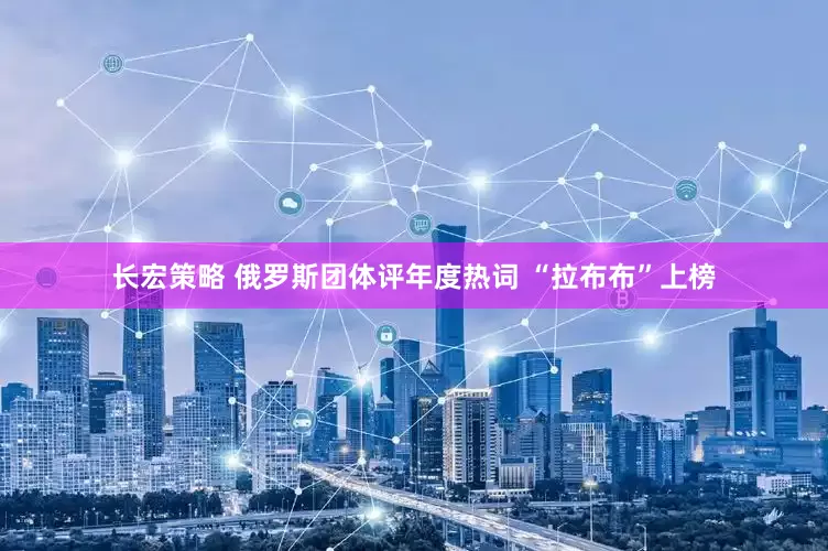 长宏策略 俄罗斯团体评年度热词 “拉布布”上榜