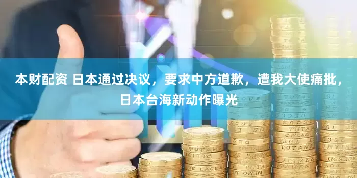 本财配资 日本通过决议，要求中方道歉，遭我大使痛批，日本台海新动作曝光