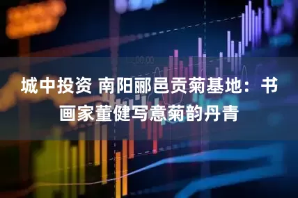 城中投资 南阳郦邑贡菊基地：书画家董健写意菊韵丹青
