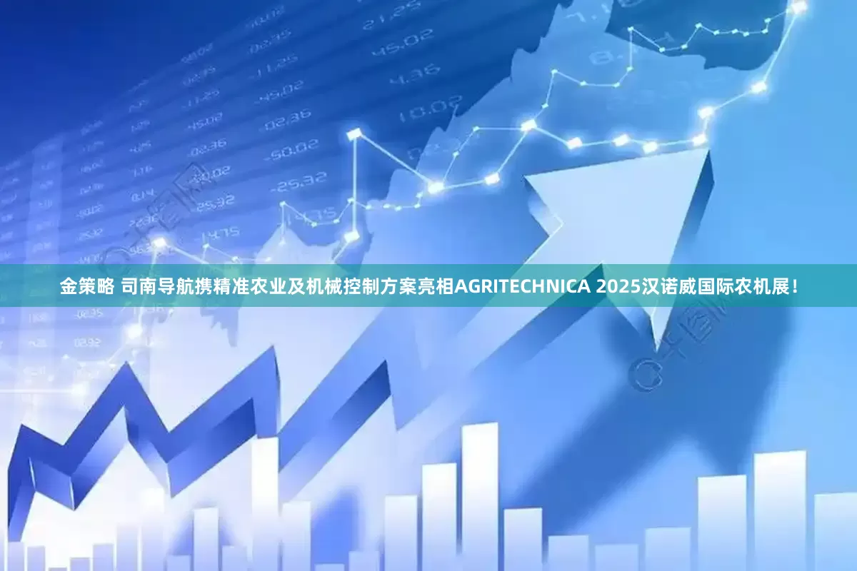 金策略 司南导航携精准农业及机械控制方案亮相AGRITECHNICA 2025汉诺威国际农机展！